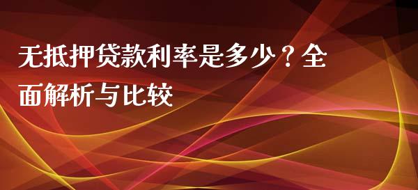 无抵押贷款利率是多少？全面解析与比较_https://cj002.lansai.wang_财经百问_第1张