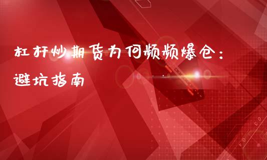 杠杆炒期货为何频频爆仓：避坑指南_https://cj002.lansai.wang_财经百问_第1张