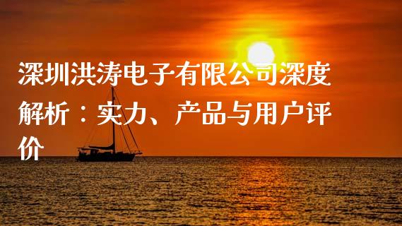 深圳洪涛电子有限公司深度解析：实力、产品与用户评价_https://cj002.lansai.wang_财经百问_第1张