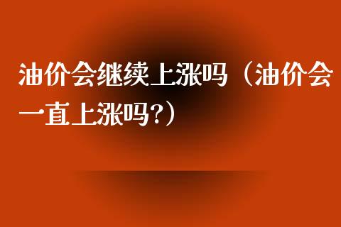 油价会继续上涨吗(油价会一直上涨吗?)_期货问答_第1张_财经百问网 油价会继续上涨吗(油价会一直上涨吗?)_https://cj002.lansai.wang_期货问答_第1张