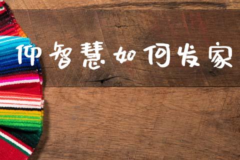 仰智慧如何发家_https://cj002.lansai.wang_财经百问_第1张