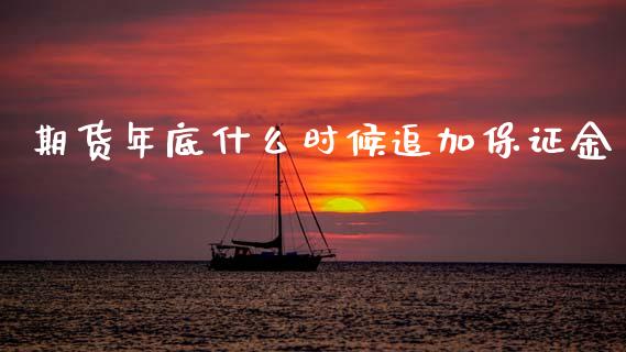 期货年底什么时候追加保证金_https://cj002.lansai.wang_保险问答_第1张
