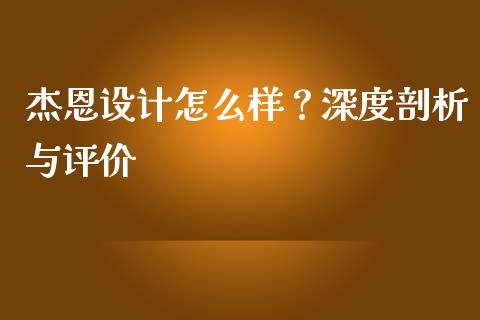 杰恩设计怎么样？深度剖析与评价_https://cj002.lansai.wang_股市问答_第1张
