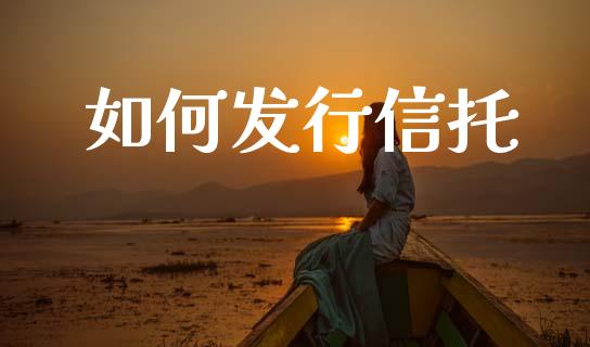 如何发行信托_https://cj002.lansai.wang_期货问答_第1张