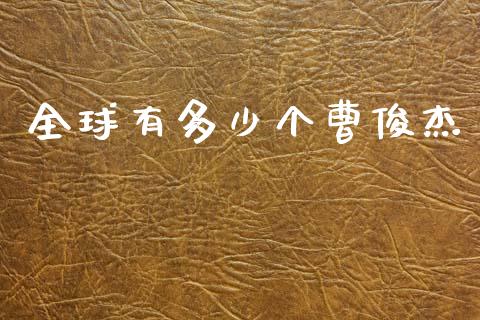 全球有多少个曹俊杰_https://cj002.lansai.wang_财经百问_第1张