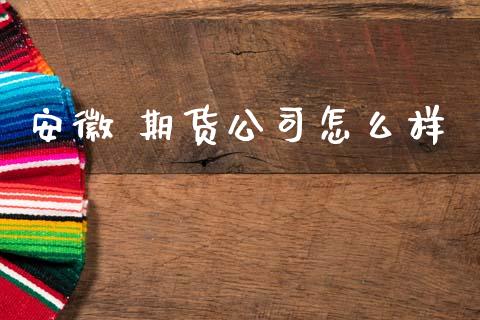 安徽 期货公司怎么样_https://cj002.lansai.wang_期货问答_第1张