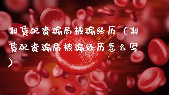 期货配资骗局被骗经历（期货配资骗局被骗经历怎么写）_https://cj002.lansai.wang_股市问答_第1张