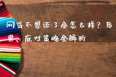 网贷不想还了会怎么样？后果、应对策略全解析_https://cj002.lansai.wang_保险问答_第1张