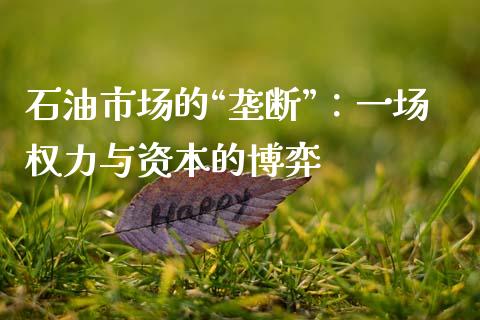 石油市场的“垄断”：一场权力与资本的博弈_https://cj002.lansai.wang_会计问答_第1张
