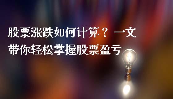 股票涨跌如何计算？ 一文带你轻松掌握股票盈亏_https://cj002.lansai.wang_会计问答_第1张