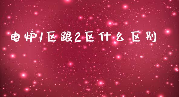 电炉1区跟2区什么区别_https://cj002.lansai.wang_理财问答_第1张