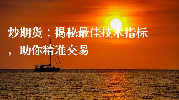 炒期货：揭秘最佳技术指标，助你精准交易_https://cj002.lansai.wang_保险问答_第1张