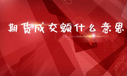 期货成交额什么意思_https://cj002.lansai.wang_理财问答_第1张