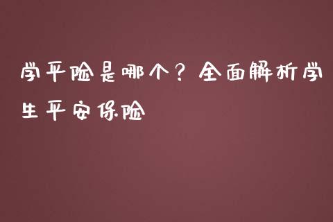 学平险是哪个？全面解析学生平安保险_https://cj002.lansai.wang_金融问答_第1张