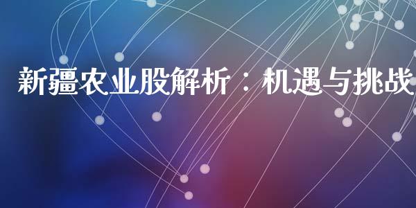新疆农业股解析：机遇与挑战_https://cj002.lansai.wang_会计问答_第1张