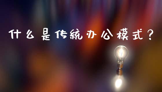 什么是传统办公模式?_保险问答_第1张_财经百问网 什么是传统办公模式?_https://cj002.lansai.wang_保险问答_第1张
