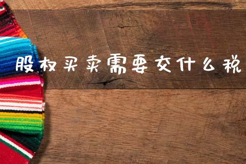 股权买卖需要交什么税_https://cj002.lansai.wang_会计问答_第1张