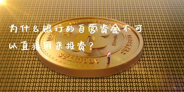 为什么银行的自营资金不可以直接用来投资？_https://cj002.lansai.wang_保险问答_第1张