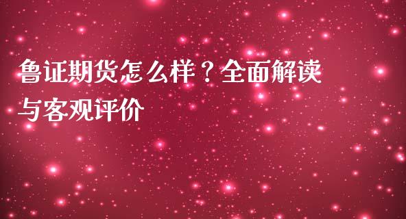 鲁证期货怎么样?全面解读与客观评价_理财问答_第1张_财经百问网 鲁证期货怎么样?全面解读与客观评价_https://cj002.lansai.wang_理财问答_第1张