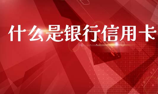什么是银行信用卡_https://cj002.lansai.wang_金融问答_第1张