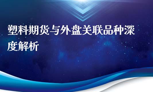 塑料期货与外盘关联品种深度解析_https://cj002.lansai.wang_保险问答_第1张