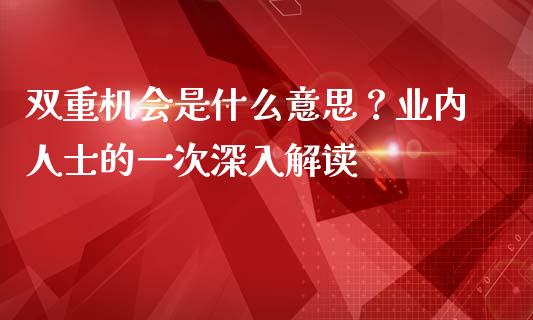 双重机会是什么意思？业内人士的一次深入解读_https://cj002.lansai.wang_会计问答_第1张