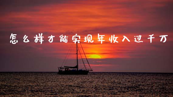 怎么样才能实现年收入过千万_https://cj002.lansai.wang_财经问答_第1张