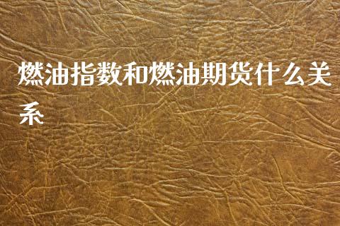 燃油指数和燃油期货什么关系_https://cj002.lansai.wang_财经问答_第1张