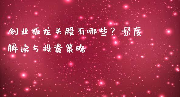 创业板龙头股有哪些?深度解读与投资策略_财经问答_第1张_财经百问网 创业板龙头股有哪些?深度解读与投资策略_https://cj002.lansai.wang_财经问答_第1张