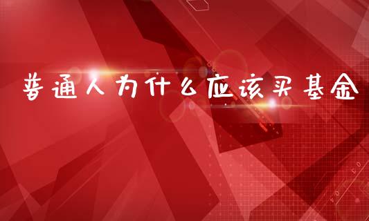 普通人为什么应该买基金_https://cj002.lansai.wang_股市问答_第1张