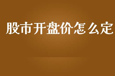 股市开盘价怎么定_https://cj002.lansai.wang_财经问答_第1张