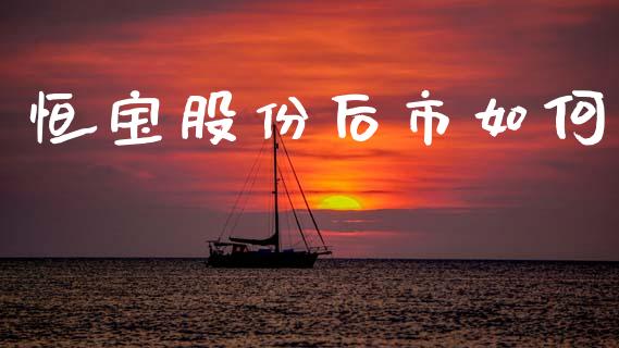 恒宝股份后市如何_https://cj002.lansai.wang_股市问答_第1张