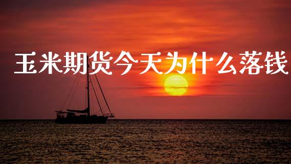 玉米期货今天为什么落钱_https://cj002.lansai.wang_财经问答_第1张