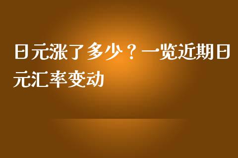 日元涨了多少？一览近期日元汇率变动_https://cj002.lansai.wang_财经问答_第1张