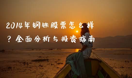 2014年钢铁股票怎么样？全面分析与投资指南_https://cj002.lansai.wang_理财问答_第1张