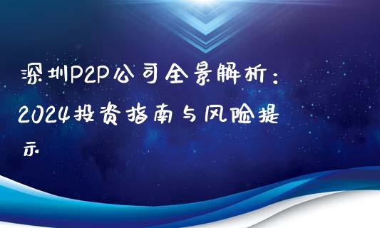 深圳P2P公司全景解析：2024投资指南与风险提示_https://cj002.lansai.wang_期货问答_第1张
