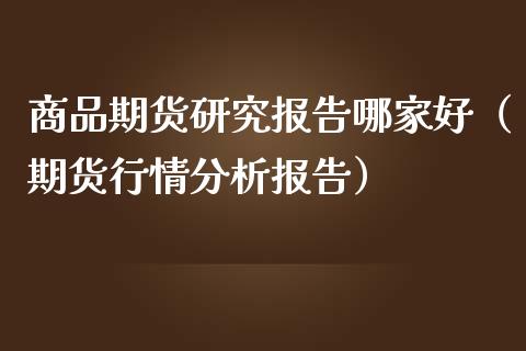商品期货研究报告哪家好(期货行情分析报告)_期货问答_第1张_财经百问网 商品期货研究报告哪家好(期货行情分析报告)_https://cj002.lansai.wang_期货问答_第1张