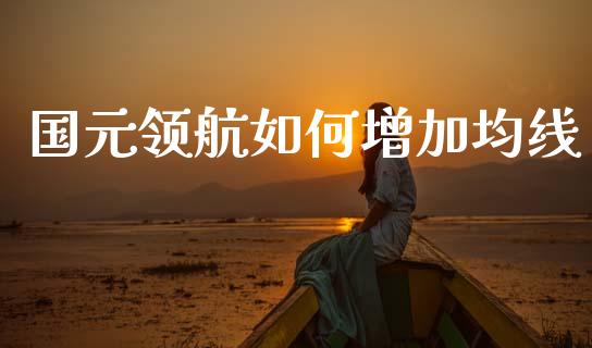 国元领航如何增加均线_https://cj002.lansai.wang_财经百问_第1张