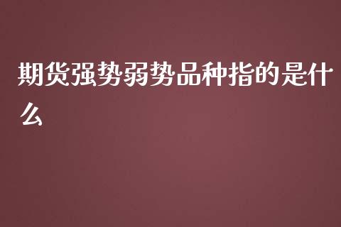 期货强势弱势品种指的是什么_财经百问_第1张_财经百问网 期货强势弱势品种指的是什么_https://cj002.lansai.wang_财经百问_第1张