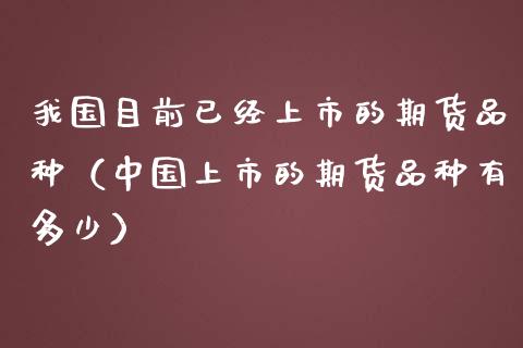 我国目前已经上市的期货品种(中国上市的期货品种有多少)_金融问答_第1张_财经百问网 我国目前已经上市的期货品种(中国上市的期货品种有多少)_https://cj002.lansai.wang_金融问答_第1张