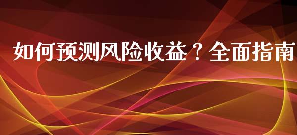 如何预测风险收益?全面指南_会计问答_第1张_财经百问网 如何预测风险收益?全面指南_https://cj002.lansai.wang_会计问答_第1张