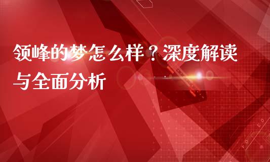 领峰的梦怎么样？深度解读与全面分析_https://cj002.lansai.wang_财经百问_第1张