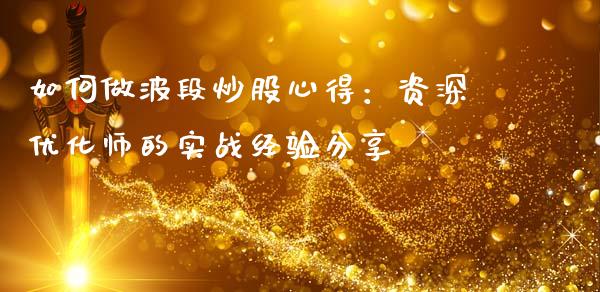 如何做波段炒股心得：资深优化师的实战经验分享_https://cj002.lansai.wang_金融问答_第1张