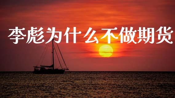 李彪为什么不做期货_https://cj002.lansai.wang_期货问答_第1张