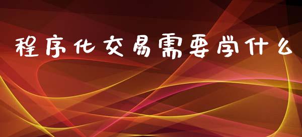 程序化交易需要学什么_期货问答_第1张_财经百问网 程序化交易需要学什么_https://cj002.lansai.wang_期货问答_第1张
