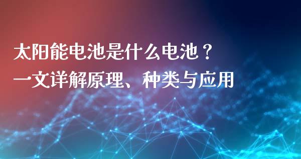 太阳能电池是什么电池？ 一文详解原理、种类与应用_https://cj002.lansai.wang_会计问答_第1张