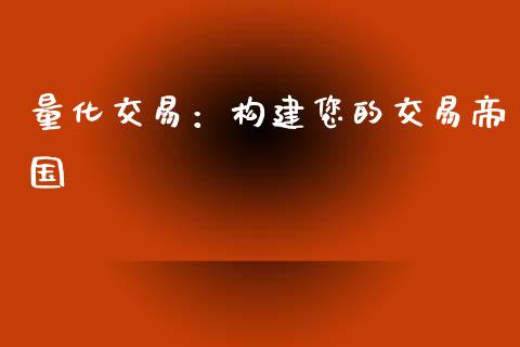 量化交易：构建您的交易帝国_https://cj002.lansai.wang_期货问答_第1张