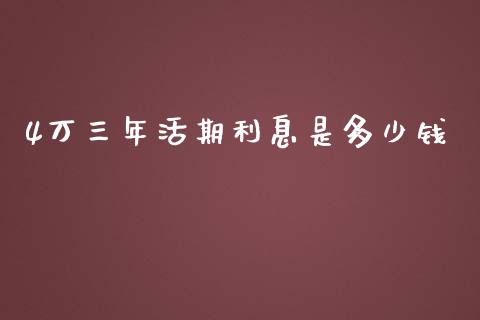 4万三年活期利息是多少钱_https://cj002.lansai.wang_理财问答_第1张