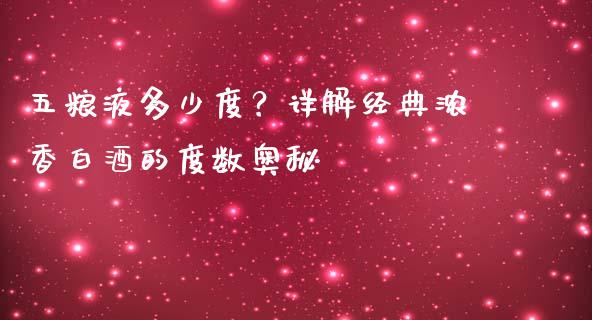 五粮液多少度？详解经典浓香白酒的度数奥秘_https://cj002.lansai.wang_股市问答_第1张