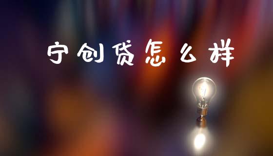 宁创贷怎么样_https://cj002.lansai.wang_财经问答_第1张